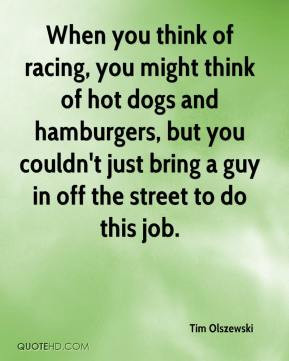 Tim Olszewski - When you think of racing, you might think of hot dogs ...