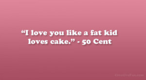 love you like a fat kid loves cake.” – 50 Cent