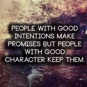 ... good intentions make promises but people with good character keep them