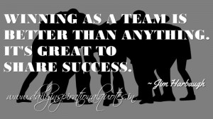 ... . It’s great to share success. ~ Jim Harbaugh ( Sports Quotes