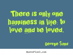 ... one happiness in life: to love and be.. George Sand great life quotes