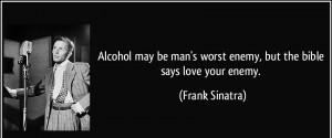 ... be man s worst enemy but the bible says love your enemy frank sinatra