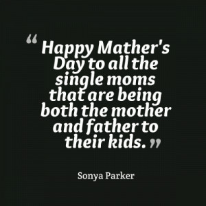 ... single moms that are being both the mother and father to their kids