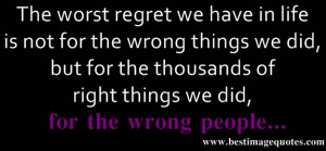Quote: The worst regret we have in life is not for the wrong things we ...