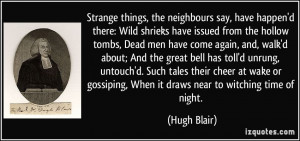 Strange things, the neighbours say, have happen'd there: Wild shrieks ...