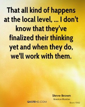 That all kind of happens at the local level, ... I don't know that ...