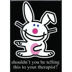 Happy Bunny: shouldn't you be telling this to your therapist? More