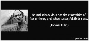 Normal science does not aim at novelties of fact or theory and, when ...