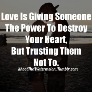 Love Is Giving Someone The Power To Destroy Your Heart, But Trusting ...