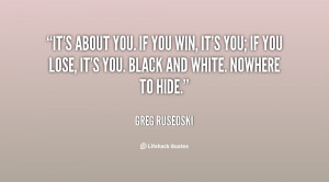 It's about you. If you win, it's you; if you lose, it's you. Black and ...