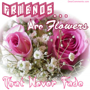 Friends Are Flowers That Never Fade ~ Friendship Quote