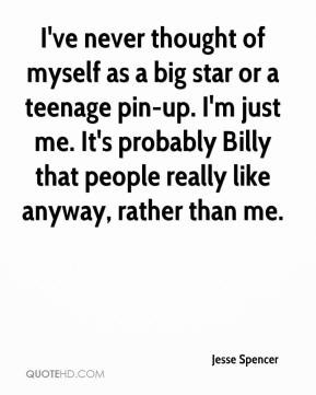 Jesse Spencer - I've never thought of myself as a big star or a ...