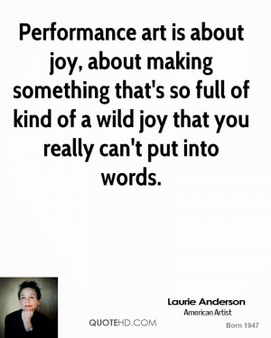 Performance art is about joy, about making something that's so full of ...