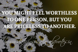 ... but you are priceless to another. ~ Anonymous ( Self Respect Quotes