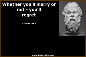 ... you'll marry or not - you'll regret - Socrates Quotes - StatusMind.com