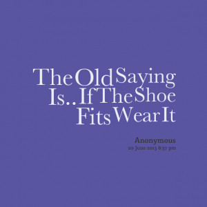 Quotes Picture: the old saying is if the shoe fits wear it