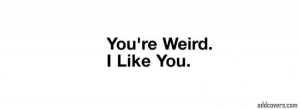 You're weird I like you