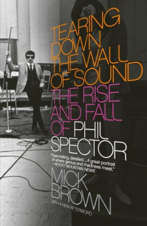 Tearing Down the Wall of Sound: The Rise and Fall of Phil Spector ...