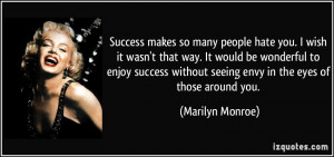 ... success without seeing envy in the eyes of those around you. - Marilyn