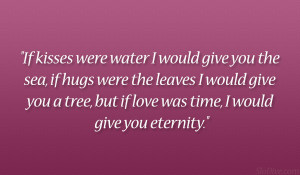 ... give you a tree, but if love was time, I would give you eternity