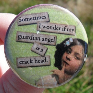 pinback button: Sometimes I wonder if my guardian angel is a crackhead ...