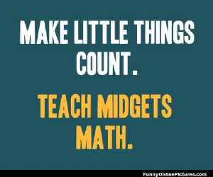 An incredibly funny quote about teaching math to midgets!