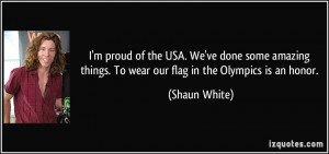 ... things. To wear our flag in the Olympics is an honor. - Shaun White