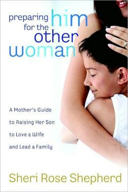 Preparing Him for the Other Woman: A Mother's Guide to Raising Her Son ...