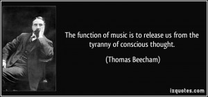 The function of music is to release us from the tyranny of conscious ...