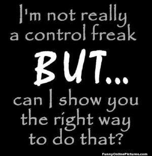 Yep, that’s right, – I’m a control freak. I wonder if there’s ...