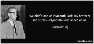 We didn't land on Plymouth Rock, my brothers and sisters—Plymouth ...