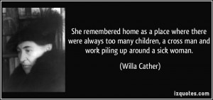 ... cross man and work piling up around a sick woman. - Willa Cather