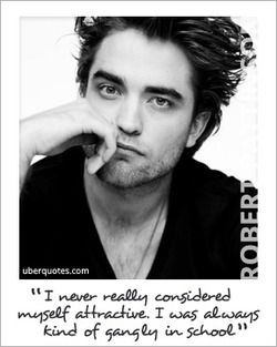 ... was always kind of gangly in school.” ~ Robert Pattinson
