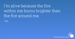 ... because the fire within me burns brighter then the fire around me