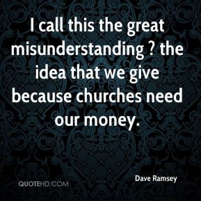 Dave Ramsey - I call this the great misunderstanding ? the idea that ...