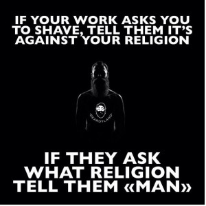 If your work asks you to shave, tell them it's against your religion ...