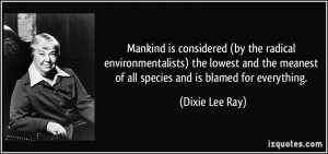 ... meanest of all species and is blamed for everything. - Dixie Lee Ray