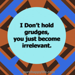 Attitude Quote: I Don’t hold grudges, you just become irrelevant…