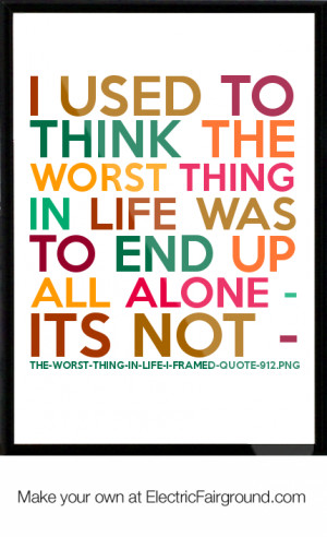-worst-thing-in-life-was-to-end-up-all-alone-Its-not-The-worst-thing ...