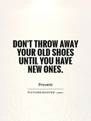 ... throw away your old shoes until you have new ones Picture Quote #1