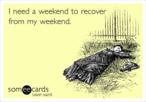 funny weekend ecard i need a weekend to recover from my weekend