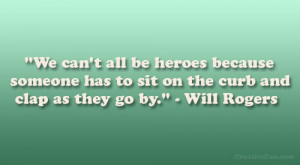We can’t all be heroes because someone has to sit on the curb and ...
