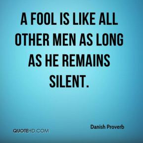 Danish Proverb A fool is like all other men as long as he remains