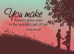 love quotes you make flowers grow even in the saddest part of me