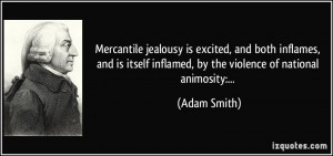 Mercantile jealousy is excited, and both inflames, and is itself ...