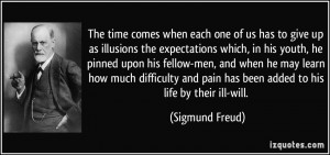 ... and pain has been added to his life by their ill-will. - Sigmund Freud
