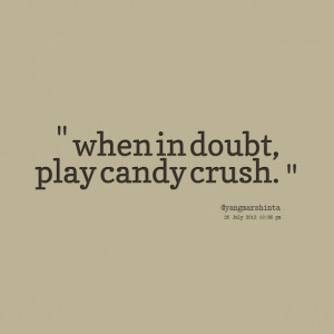 Quotes Picture: when in doubt, play candy crush