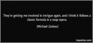 ... think it follows a classic formula in a soap opera. - Michael Zaslow