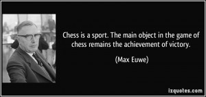 Chess is a sport. The main object in the game of chess remains the ...