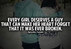 Every girl deserves a guy that can make her heart forget that it was ...